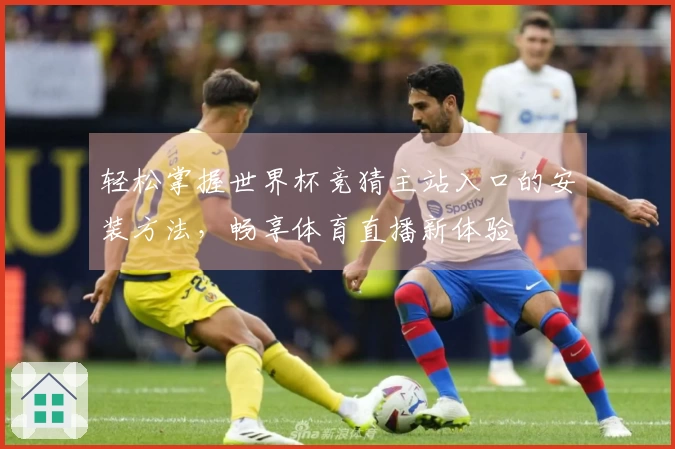 轻松掌握世界杯竞猜主站入口的安装方法，畅享体育直播新体验