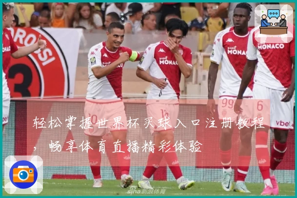轻松掌握世界杯买球入口注册教程，畅享体育直播精彩体验