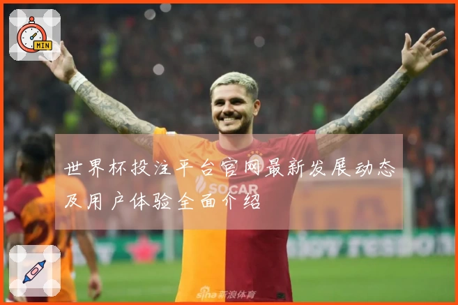 世界杯投注平台官网最新发展动态及用户体验全面介绍