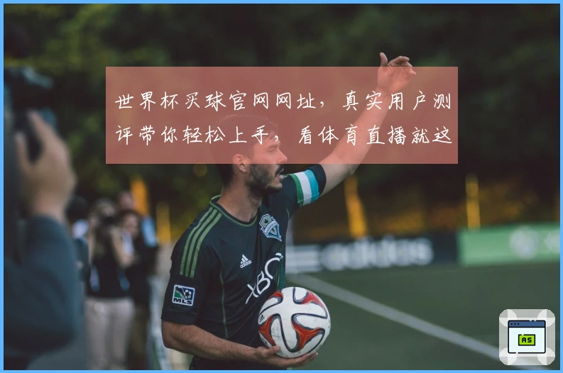 世界杯买球官网网址，真实用户测评带你轻松上手，看体育直播就这么简单