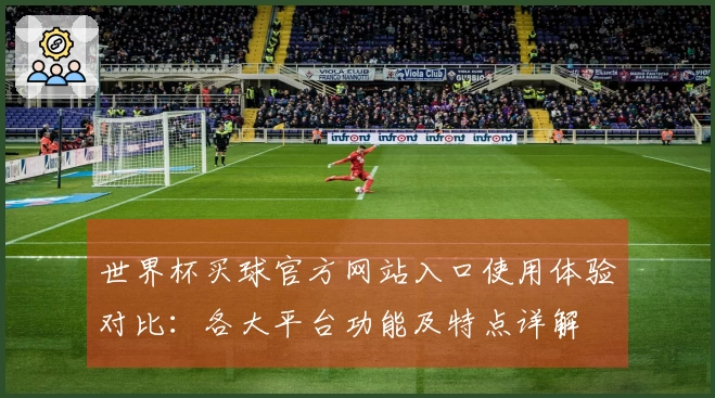 世界杯买球官方网站入口使用体验对比：各大平台功能及特点详解