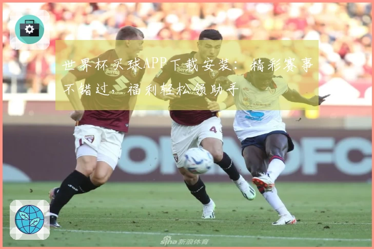 世界杯买球APP下载安装：精彩赛事不错过，福利轻松领助手