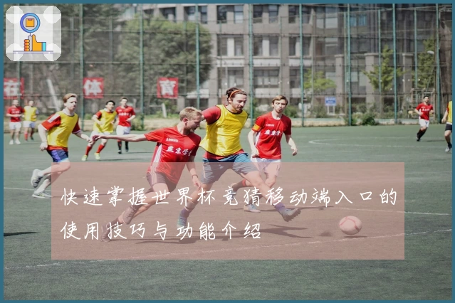 快速掌握世界杯竞猜移动端入口的使用技巧与功能介绍