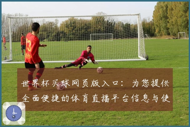 世界杯买球网页版入口：为您提供全面便捷的体育直播平台信息与使用指南